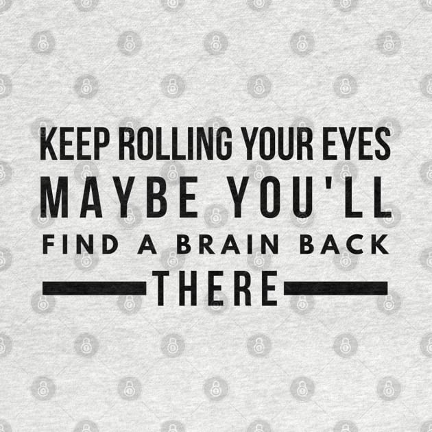 Keep Rolling Your Eyes Maybe You'll Find A Brain Back There - Funny Sayings by Textee Store